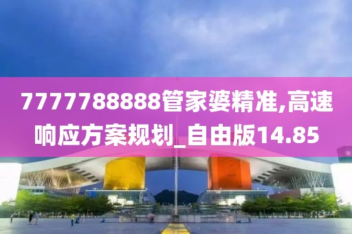 7777788888管家婆精准,高速响应方案规划_自由版14.85