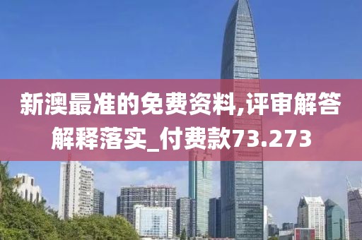 新澳最准的免费资料,评审解答解释落实_付费款73.273