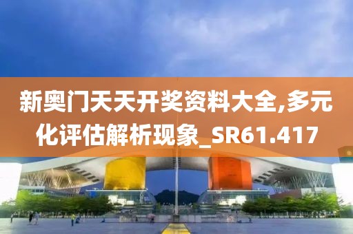 新奥门天天开奖资料大全,多元化评估解析现象_SR61.417
