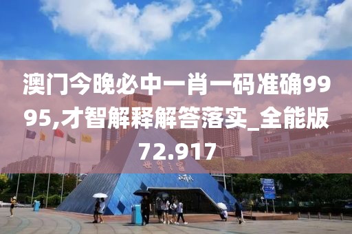 澳门今晚必中一肖一码准确9995,才智解释解答落实_全能版72.917