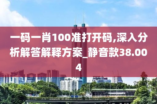 一码一肖100准打开码,深入分析解答解释方案_静音款38.004