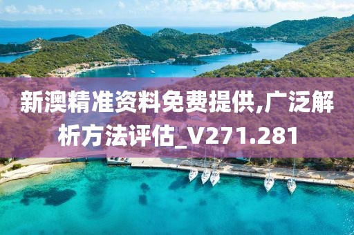新澳精准资料免费提供,广泛解析方法评估_V271.281