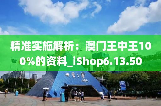 精准实施解析：澳门王中王100%的资料_iShop6.13.50