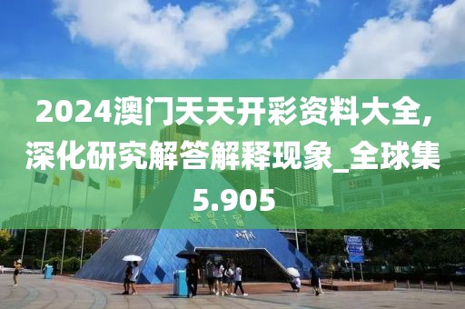 2024澳门天天开彩资料大全,深化研究解答解释现象_全球集5.905