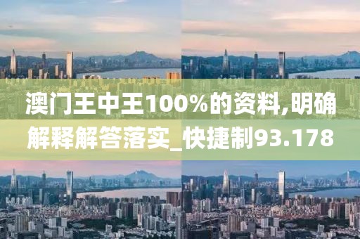 澳门王中王100%的资料,明确解释解答落实_快捷制93.178