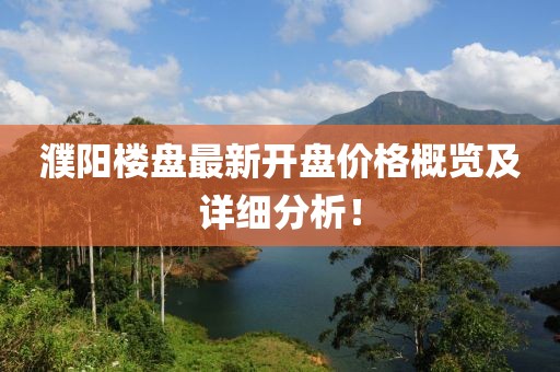 濮阳楼盘最新开盘价格概览及详细分析！