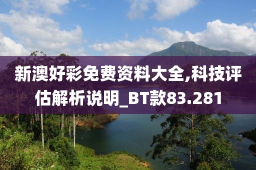 新澳好彩免费资料大全,科技评估解析说明_BT款83.281