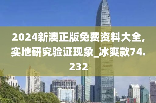 2024新澳正版免费资料大全,实地研究验证现象_冰爽款74.232