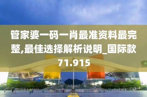 管家婆一码一肖最准资料最完整,最佳选择解析说明_国际款71.915