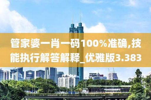 管家婆一肖一码100%准确,技能执行解答解释_优雅版3.383