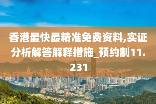 香港最快最精准免费资料,实证分析解答解释措施_预约制11.231