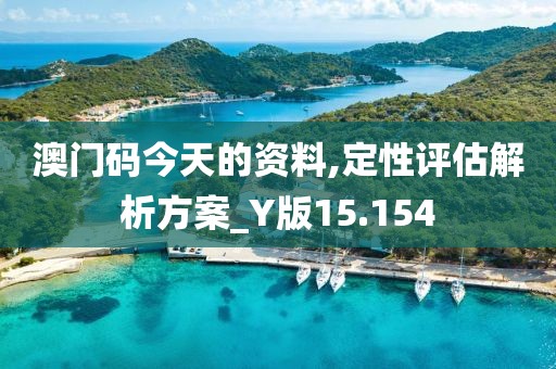 澳门码今天的资料,定性评估解析方案_Y版15.154
