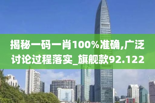 揭秘一码一肖100%准确,广泛讨论过程落实_旗舰款92.122