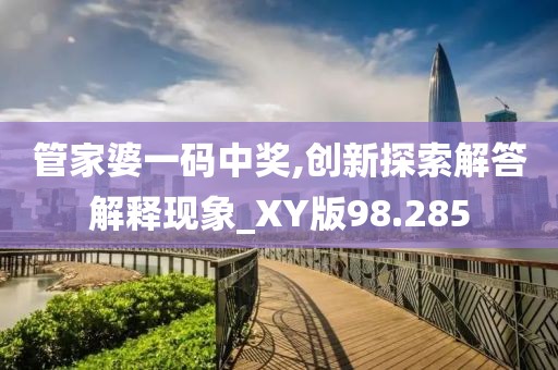 管家婆一码中奖,创新探索解答解释现象_XY版98.285