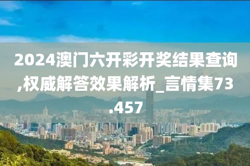 2024澳门六开彩开奖结果查询,权威解答效果解析_言情集73.457