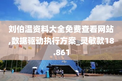 刘伯温资料大全免费查看网站,数据驱动执行方案_灵敏款18.861