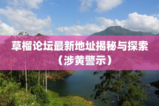 草榴论坛最新地址揭秘与探索（涉黄警示）