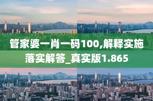 管家婆一肖一码100,解释实施落实解答_真实版1.865