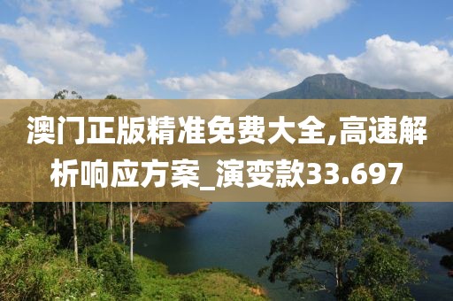 澳门正版精准免费大全,高速解析响应方案_演变款33.697