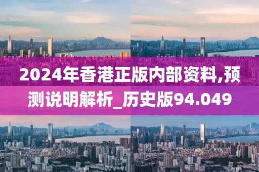 2024年香港正版内部资料,预测说明解析_历史版94.049