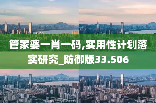 管家婆一肖一码,实用性计划落实研究_防御版33.506