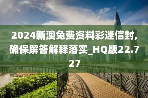2024新澳免费资料彩迷信封,确保解答解释落实_HQ版22.727