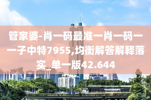 管家婆-肖一码最准一肖一码一一子中特7955,均衡解答解释落实_单一版42.644