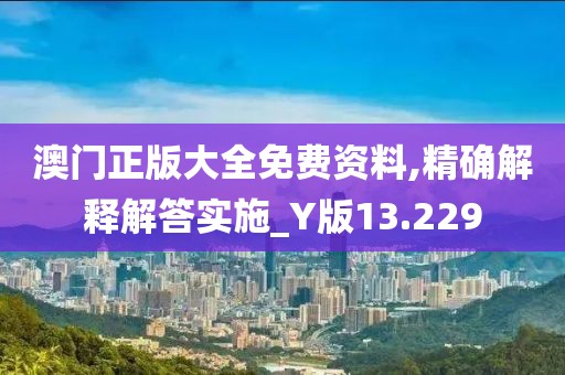 澳门正版大全免费资料,精确解释解答实施_Y版13.229