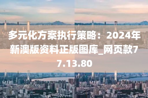 多元化方案执行策略：2024年新澳版资料正版图库_网页款77.13.80