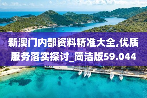 新澳门内部资料精准大全,优质服务落实探讨_简洁版59.044