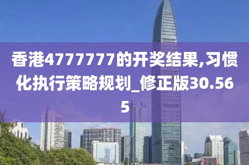 香港4777777的开奖结果,习惯化执行策略规划_修正版30.565
