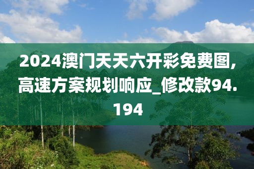 2024澳门天天六开彩免费图,高速方案规划响应_修改款94.194