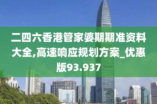二四六香港管家婆期期准资料大全,高速响应规划方案_优惠版93.937