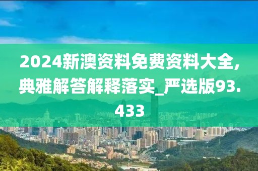 2024新澳资料免费资料大全,典雅解答解释落实_严选版93.433