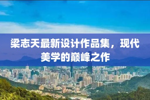 梁志天最新设计作品集，现代美学的巅峰之作