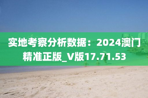 实地考察分析数据：2024澳门精准正版_V版17.71.53