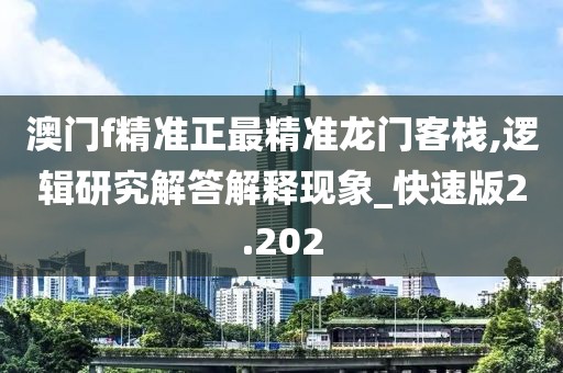 澳门f精准正最精准龙门客栈,逻辑研究解答解释现象_快速版2.202