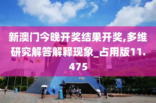 新澳门今晚开奖结果开奖,多维研究解答解释现象_占用版11.475