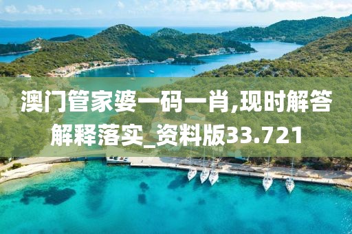 澳门管家婆一码一肖,现时解答解释落实_资料版33.721