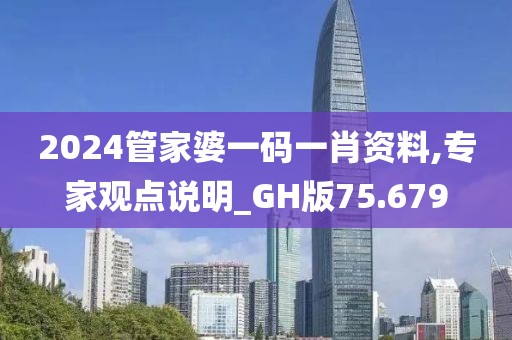 2024管家婆一码一肖资料,专家观点说明_GH版75.679