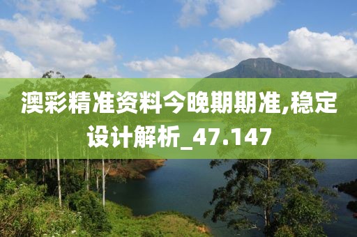 澳彩精准资料今晚期期准,稳定设计解析_47.147