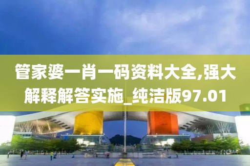 管家婆一肖一码资料大全,强大解释解答实施_纯洁版97.01