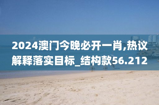 2024澳门今晚必开一肖,热议解释落实目标_结构款56.212