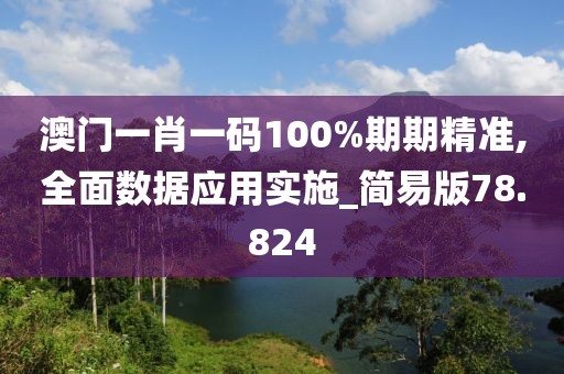 澳门一肖一码100%期期精准,全面数据应用实施_简易版78.824
