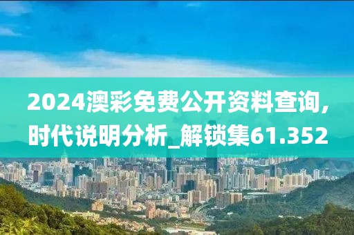 2024澳彩免费公开资料查询,时代说明分析_解锁集61.352