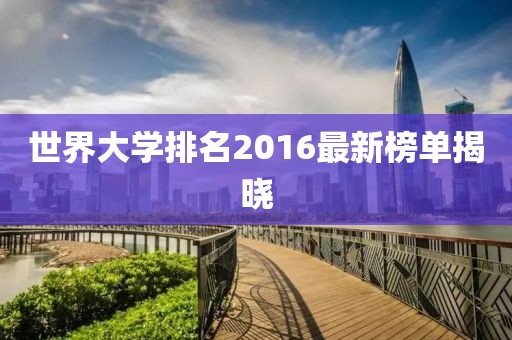 世界大学排名2016最新榜单揭晓