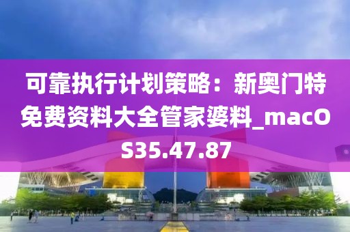 可靠执行计划策略：新奥门特免费资料大全管家婆料_macOS35.47.87