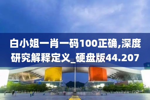 白小姐一肖一码100正确,深度研究解释定义_硬盘版44.207