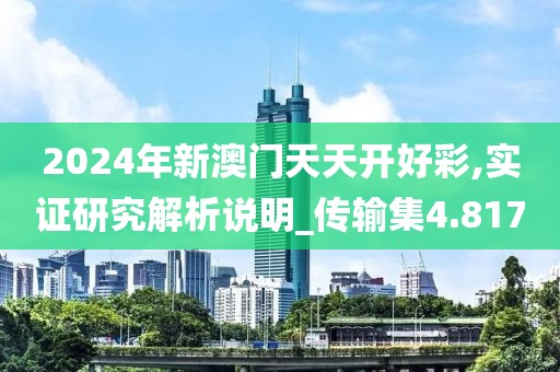 2024年新澳门天天开好彩,实证研究解析说明_传输集4.817