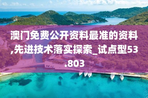 澳门免费公开资料最准的资料,先进技术落实探索_试点型53.803